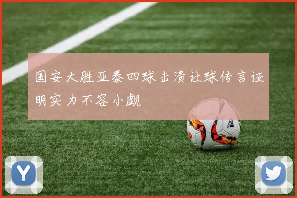 国安大胜亚泰四球击溃让球传言证明实力不容小觑