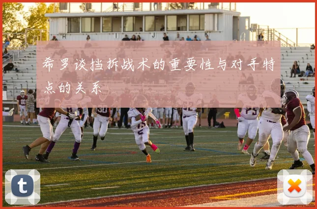 希罗谈挡拆战术的重要性与对手特点的关系