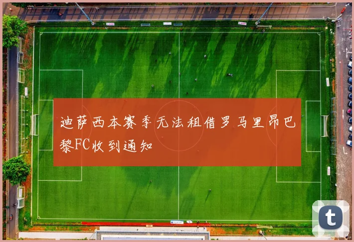 迪萨西本赛季无法租借罗马里昂巴黎FC收到通知