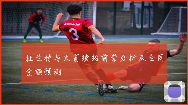 杜兰特与火箭续约前景分析及合同金额预测