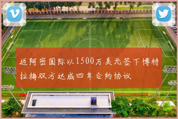 迈阿密国际以1500万美元签下博特拉梅双方达成四年合约协议