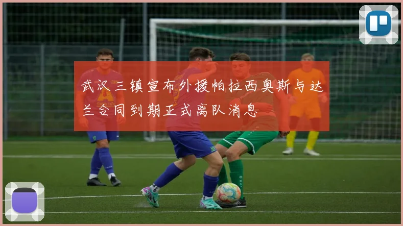武汉三镇宣布外援帕拉西奥斯与达兰合同到期正式离队消息