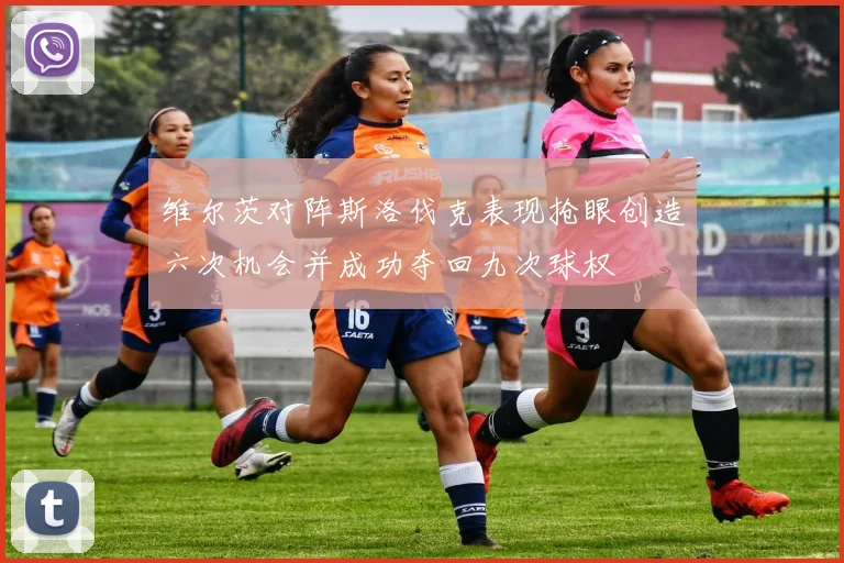 维尔茨对阵斯洛伐克表现抢眼创造六次机会并成功夺回九次球权