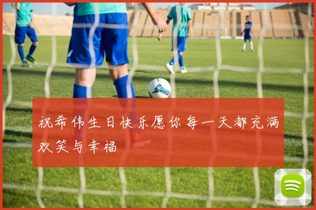 祝希伟生日快乐愿你每一天都充满欢笑与幸福