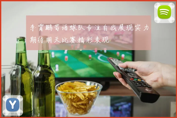 李霄鹏寄语球队专注自我展现实力期待明天比赛精彩表现