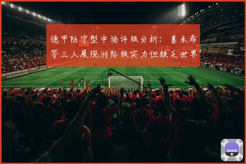 德甲防守型中场评级分析：基米希等三人展现洲际级实力但缺乏世界级球员