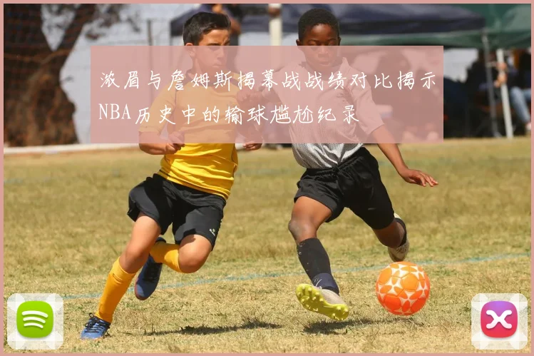 浓眉与詹姆斯揭幕战战绩对比揭示NBA历史中的输球尴尬纪录