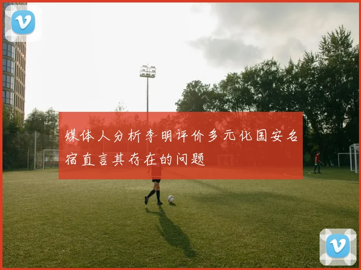 媒体人分析李明评价多元化国安名宿直言其存在的问题
