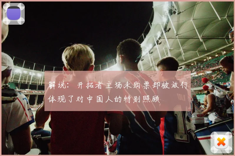 解说：开拓者主场未购票却被放行体现了对中国人的特别照顾