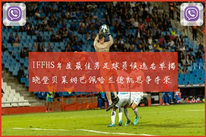 IFFHS年度最佳男足球员候选名单揭晓登贝莱姆巴佩哈兰德凯恩争夺荣誉