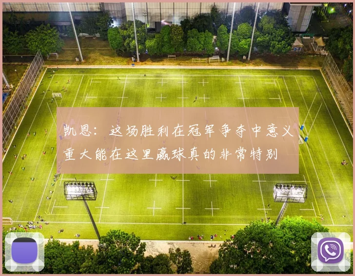 凯恩：这场胜利在冠军争夺中意义重大能在这里赢球真的非常特别