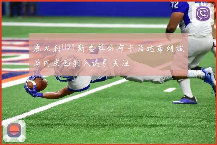 意大利U21新名单公布卡马达菲利波马内皮西利入选引关注