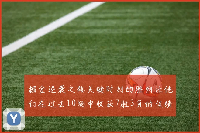 掘金逆袭之路关键时刻的胜利让他们在过去10场中收获7胜3负的佳绩