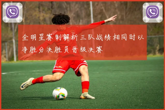 全明星赛制解析三队战绩相同时以净胜分决胜负晋级决赛