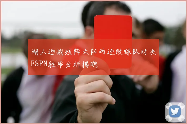 湖人迎战残阵太阳两连败球队对决ESPN胜率分析揭晓