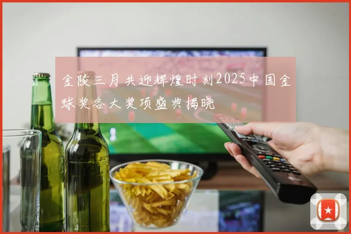 金陵三月共迎辉煌时刻2025中国金球奖各大奖项盛典揭晓
