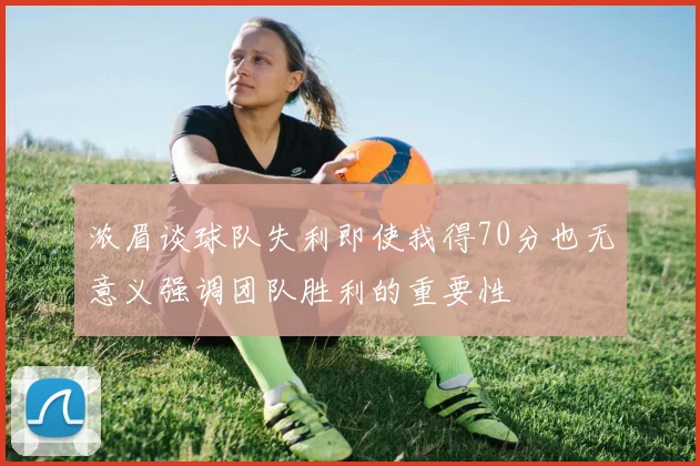 浓眉谈球队失利即使我得70分也无意义强调团队胜利的重要性