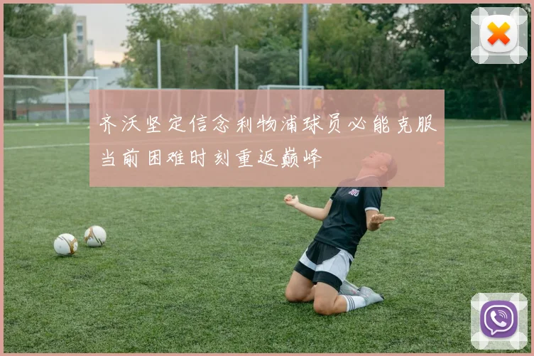 齐沃坚定信念利物浦球员必能克服当前困难时刻重返巅峰