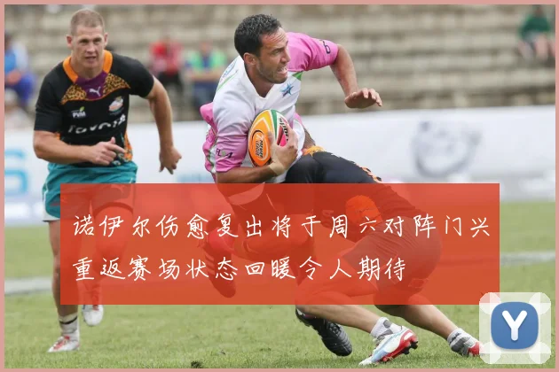 诺伊尔伤愈复出将于周六对阵门兴重返赛场状态回暖令人期待