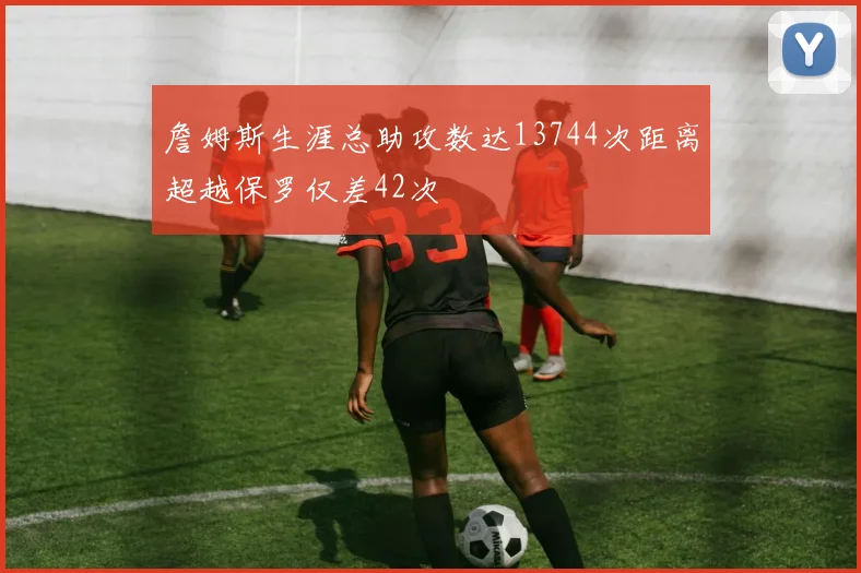 詹姆斯生涯总助攻数达13744次距离超越保罗仅差42次