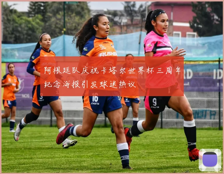 阿根廷队庆祝卡塔尔世界杯三周年纪念海报引发球迷热议