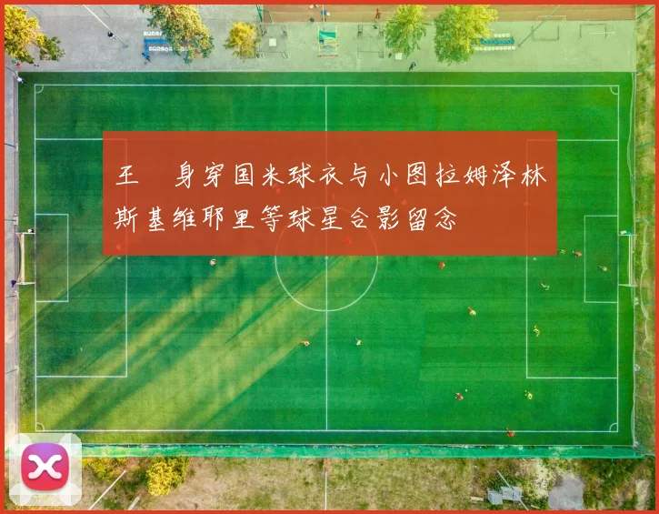 王濛身穿国米球衣与小图拉姆泽林斯基维耶里等球星合影留念